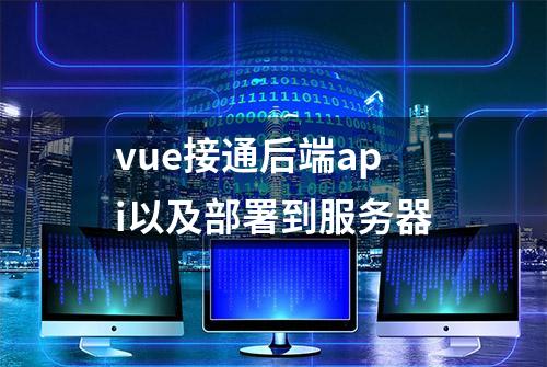 vue接通后端api以及部署到服务器