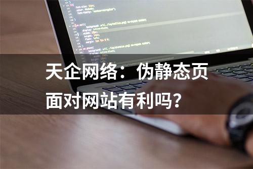 天企网络：伪静态页面对网站有利吗？