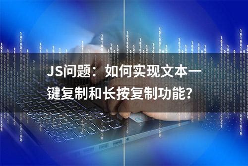 JS问题：如何实现文本一键复制和长按复制功能？