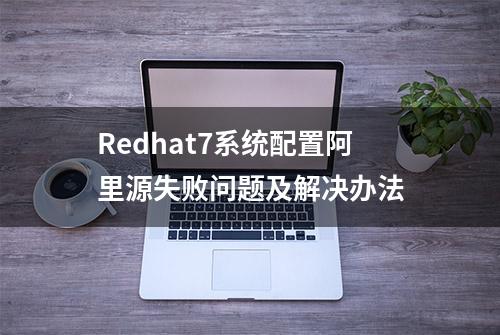 Redhat7系统配置阿里源失败问题及解决办法