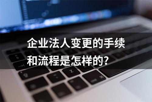 企业法人变更的手续和流程是怎样的?