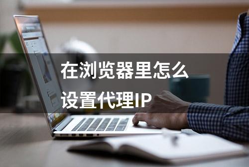 在浏览器里怎么设置代理IP