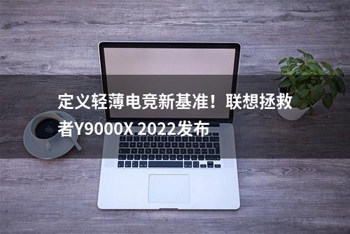 定义轻薄电竞新基准！联想拯救者Y9000X 2022发布