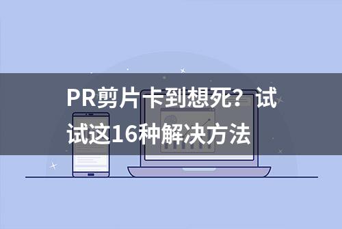 PR剪片卡到想死？试试这16种解决方法