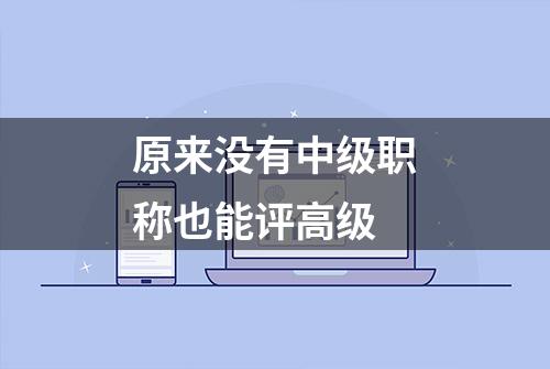 原来没有中级职称也能评高级