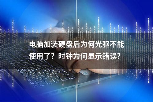 电脑加装硬盘后为何光驱不能使用了？时钟为何显示错误？