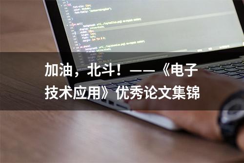 加油，北斗！——《电子技术应用》优秀论文集锦