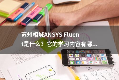 苏州相城ANSYS Fluent是什么？它的学习内容有哪些？