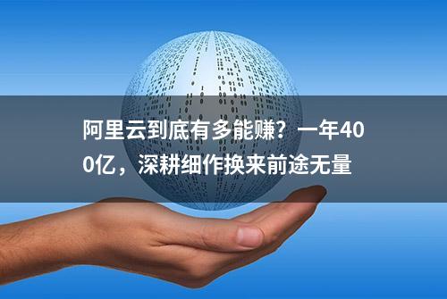 阿里云到底有多能赚？一年400亿，深耕细作换来前途无量