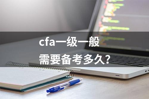 cfa一级一般需要备考多久？