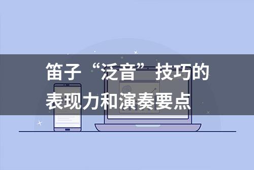 笛子“泛音”技巧的表现力和演奏要点