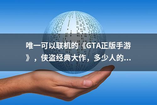 唯一可以联机的《GTA正版手游》，侠盗经典大作，多少人的童年