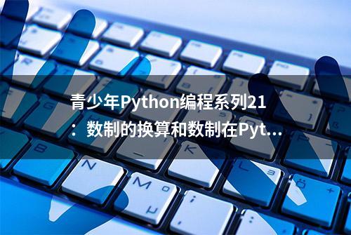 青少年Python编程系列21：数制的换算和数制在Python中的表示