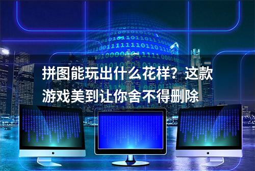 拼图能玩出什么花样？这款游戏美到让你舍不得删除