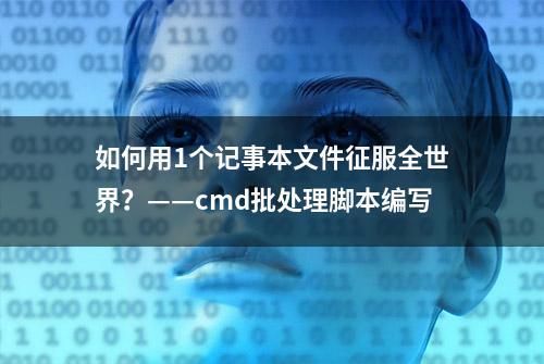 如何用1个记事本文件征服全世界？——cmd批处理脚本编写