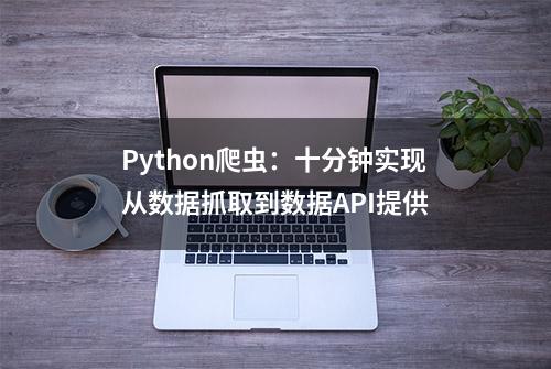 Python爬虫：十分钟实现从数据抓取到数据API提供