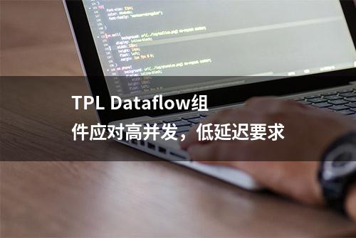 TPL Dataflow组件应对高并发，低延迟要求