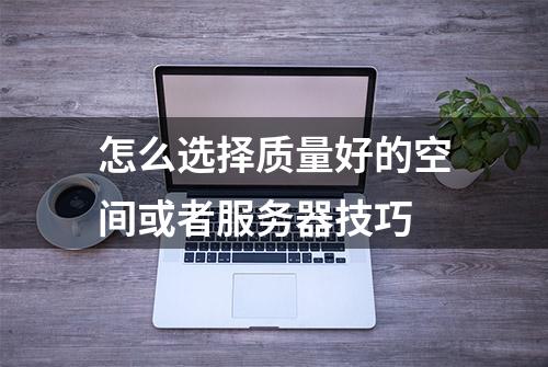 怎么选择质量好的空间或者服务器技巧