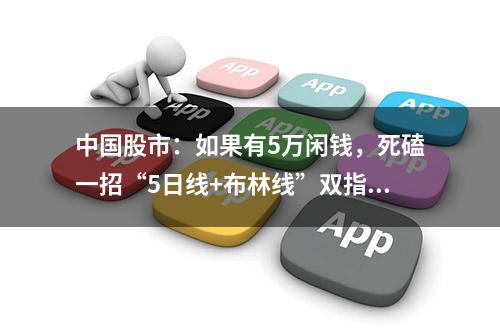 中国股市：如果有5万闲钱，死磕一招“5日线+布林线”双指标共振的牛股形态，几乎天天捕捉到强势股