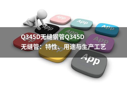 Q345D无缝钢管Q345D无缝管：特性、用途与生产工艺