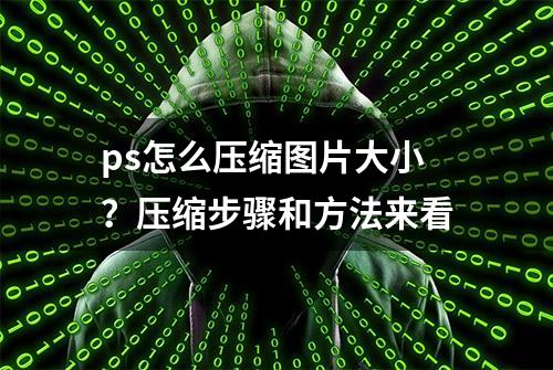 ps怎么压缩图片大小？压缩步骤和方法来看