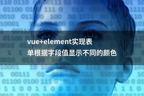 vue+element实现表单根据字段值显示不同的颜色