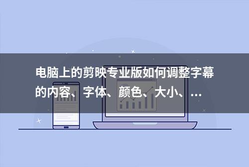 电脑上的剪映专业版如何调整字幕的内容、字体、颜色、大小、位置