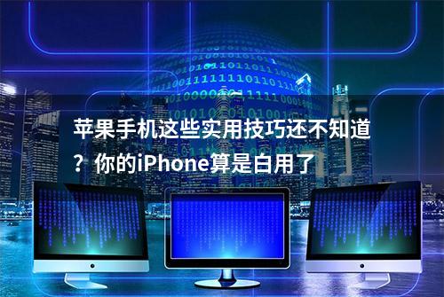 苹果手机这些实用技巧还不知道？你的iPhone算是白用了