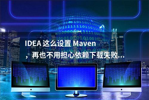 IDEA 这么设置 Maven，再也不用担心依赖下载失败了