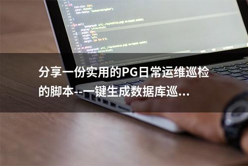 分享一份实用的PG日常运维巡检的脚本--一键生成数据库巡检报告