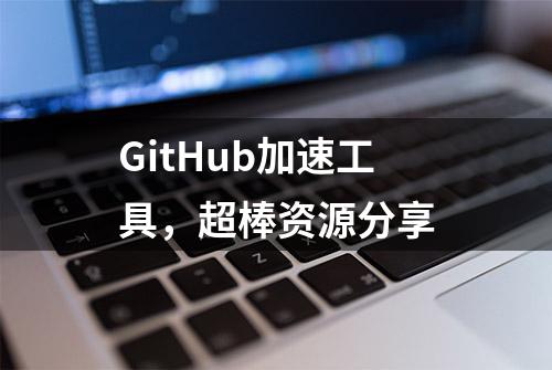 GitHub加速工具，超棒资源分享