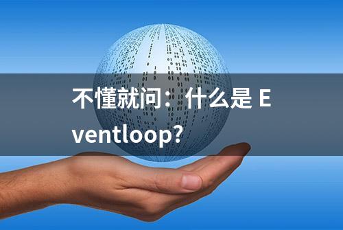 不懂就问：什么是 Eventloop?