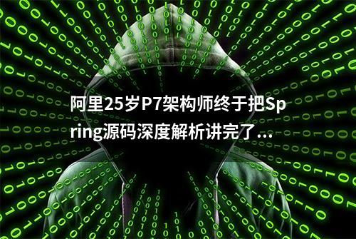 阿里25岁P7架构师终于把Spring源码深度解析讲完了，你要学吗？