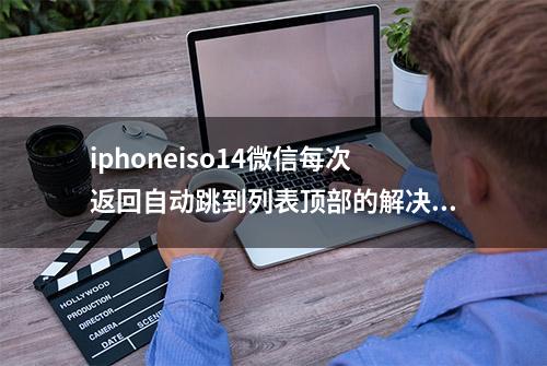 iphoneiso14微信每次返回自动跳到列表顶部的解决办法