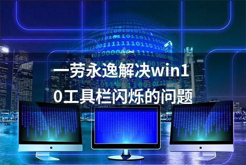 一劳永逸解决win10工具栏闪烁的问题