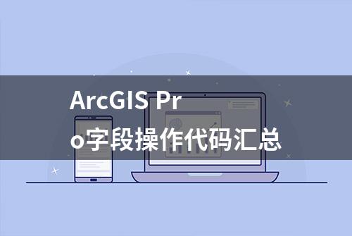 ArcGIS Pro字段操作代码汇总