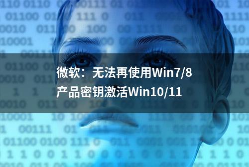 微软：无法再使用Win7/8产品密钥激活Win10/11