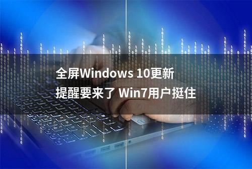 全屏Windows 10更新提醒要来了 Win7用户挺住