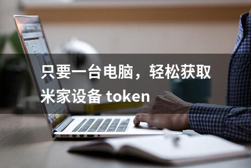 只要一台电脑，轻松获取米家设备 token