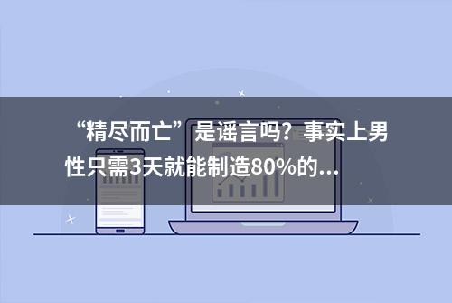 “精尽而亡”是谣言吗？事实上男性只需3天就能制造80%的子弹