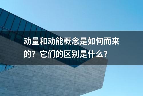 动量和动能概念是如何而来的？它们的区别是什么？