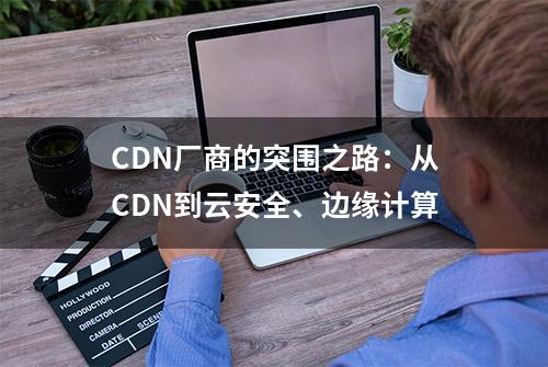 CDN厂商的突围之路：从CDN到云安全、边缘计算