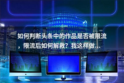 如何判断头条中的作品是否被限流，限流后如何解救？我这样做的