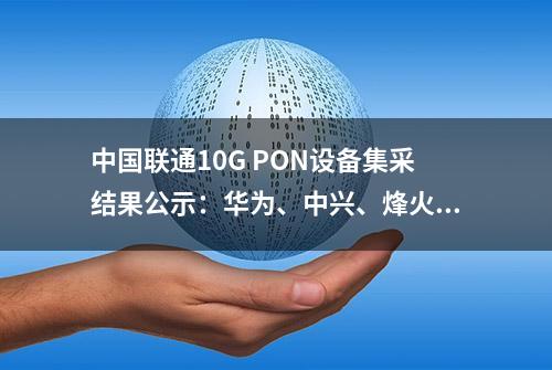 中国联通10G PON设备集采结果公示：华为、中兴、烽火通信中标