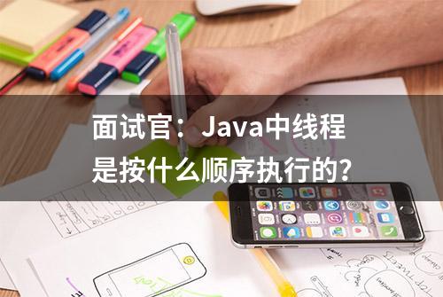 面试官：Java中线程是按什么顺序执行的？