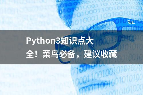 Python3知识点大全！菜鸟必备，建议收藏