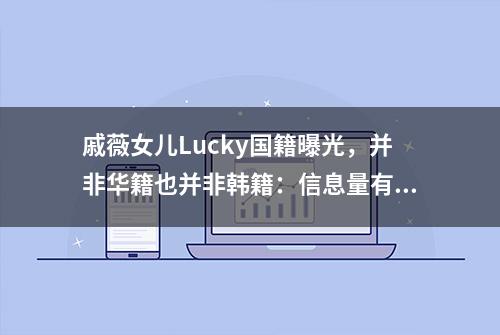 戚薇女儿Lucky国籍曝光，并非华籍也并非韩籍：信息量有点大