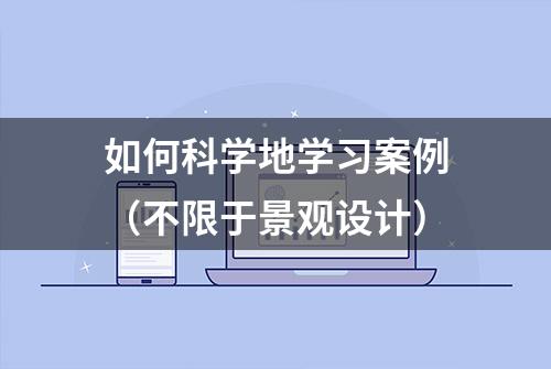 如何科学地学习案例（不限于景观设计）