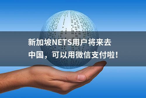 新加坡NETS用户将来去中国，可以用微信支付啦！