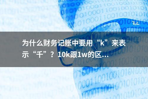 为什么财务记账中要用“k”来表示“千”？10k跟1w的区别在哪里？